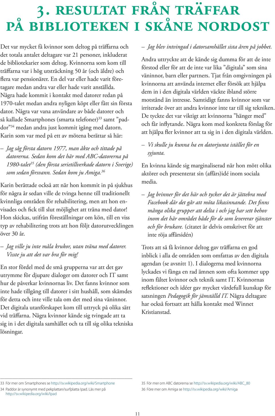 Några hade kommit i kontakt med datorer redan på 1970-talet medan andra nyligen köpt eller fått sin första dator.