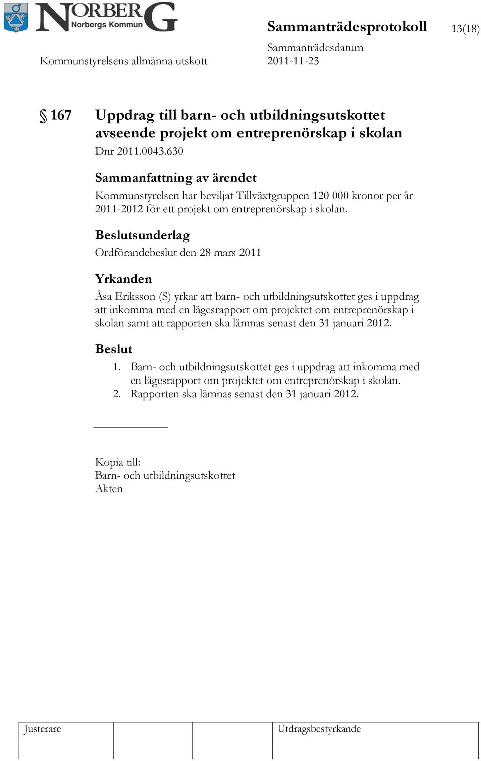 sunderlag Ordförandebeslut den 28 mars 2011 Yrkanden Åsa Eriksson (S) yrkar att barn- och utbildningsutskottet ges i uppdrag att inkomma med en lägesrapport om projektet om