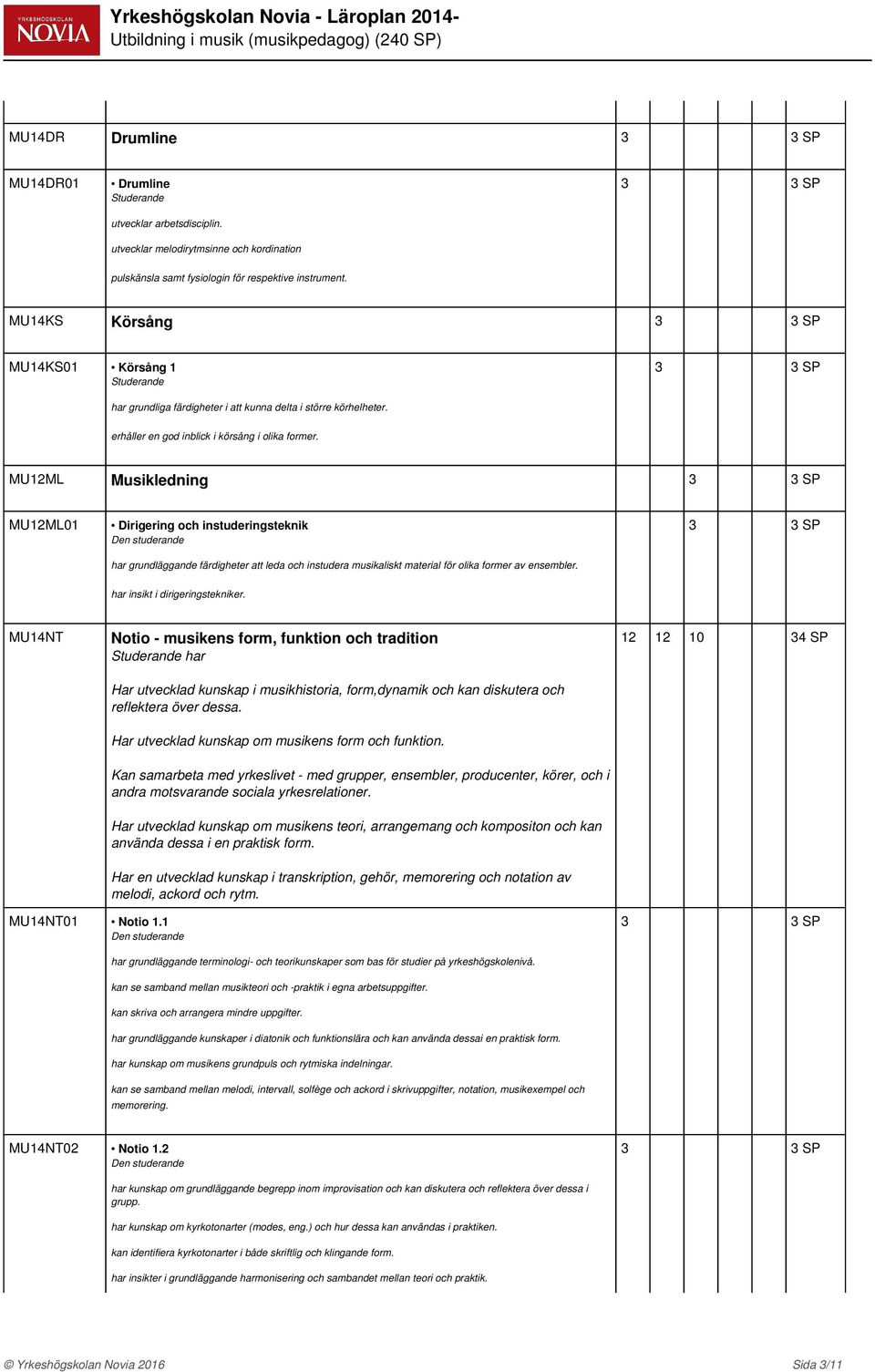 MU12ML Musikledning MU12ML01 Dirigering och instuderingsteknik har grundläggande färdigheter att leda och instudera musikaliskt material för olika former av ensembler.