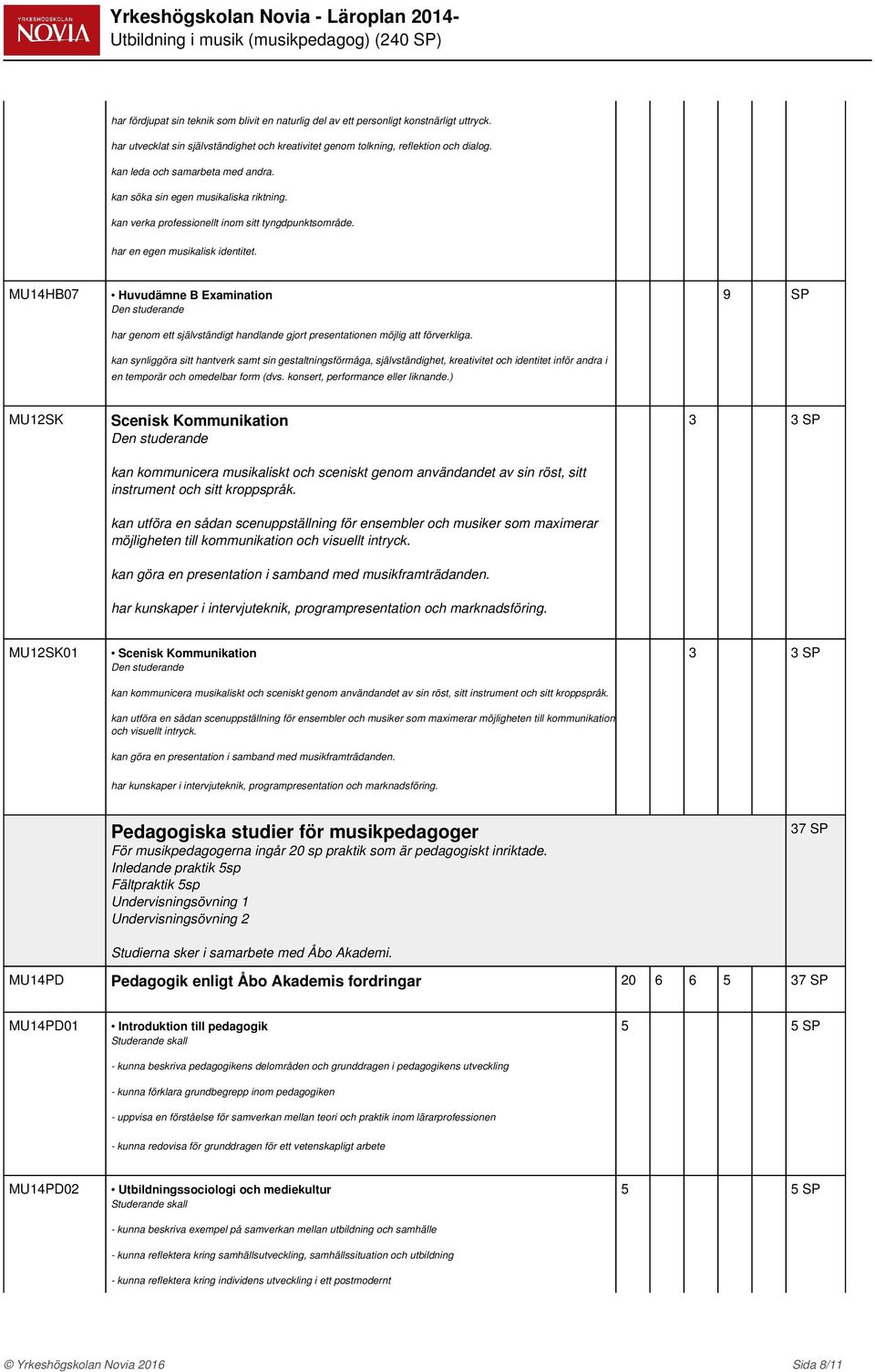 ) 9 SP MU12SK Scenisk Kommunikation kan kommunicera musikaliskt och sceniskt genom användandet av sin röst, sitt instrument och sitt kroppspråk.