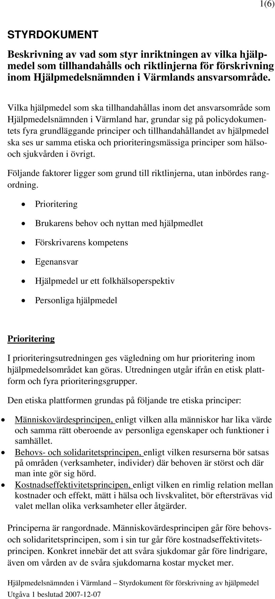 hjälpmedel ska ses ur samma etiska och prioriteringsmässiga principer som hälsooch sjukvården i övrigt. Följande faktorer ligger som grund till riktlinjerna, utan inbördes rangordning.