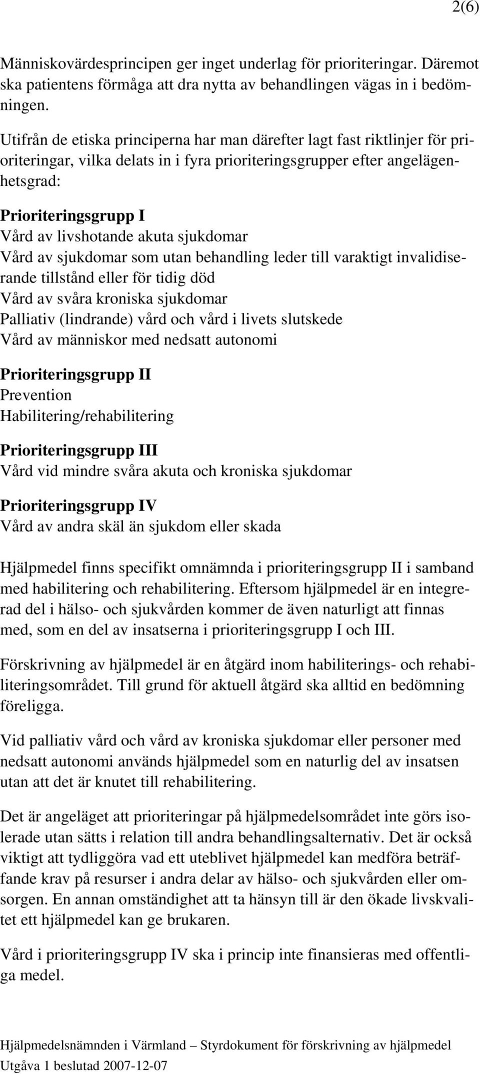 akuta sjukdomar Vård av sjukdomar som utan behandling leder till varaktigt invalidiserande tillstånd eller för tidig död Vård av svåra kroniska sjukdomar Palliativ (lindrande) vård och vård i livets