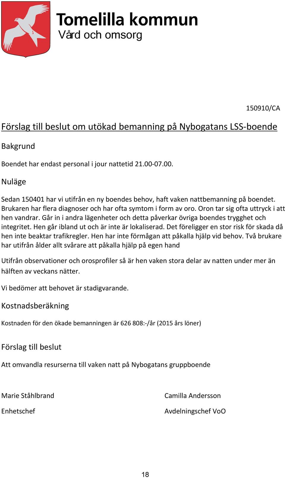 Oron tar sig ofta uttryck i att hen vandrar. Går in i andra lägenheter och detta påverkar övriga boendes trygghet och integritet. Hen går ibland ut och är inte är lokaliserad.