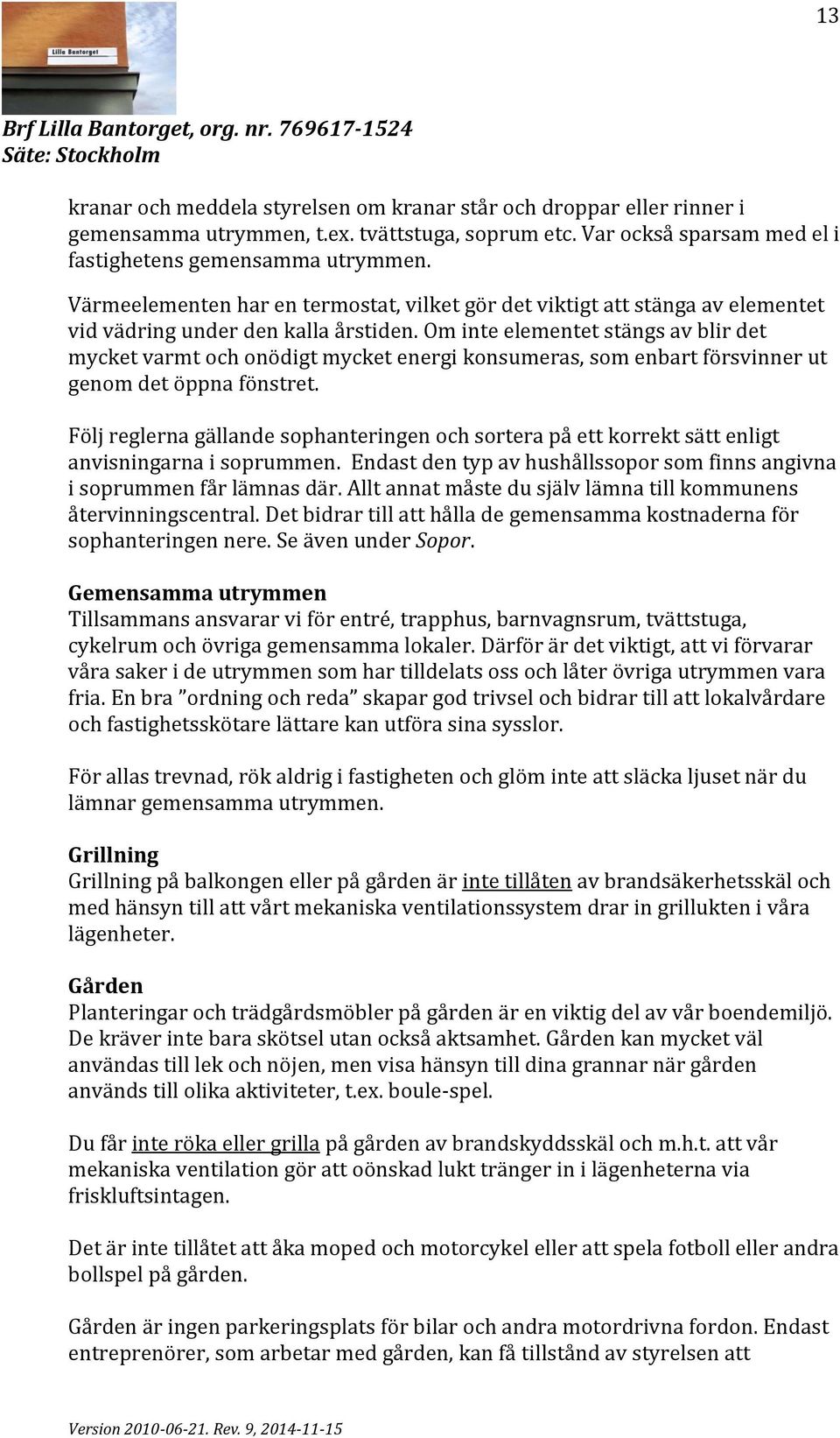 Om inte elementet stängs av blir det mycket varmt och onödigt mycket energi konsumeras, som enbart försvinner ut genom det öppna fönstret.