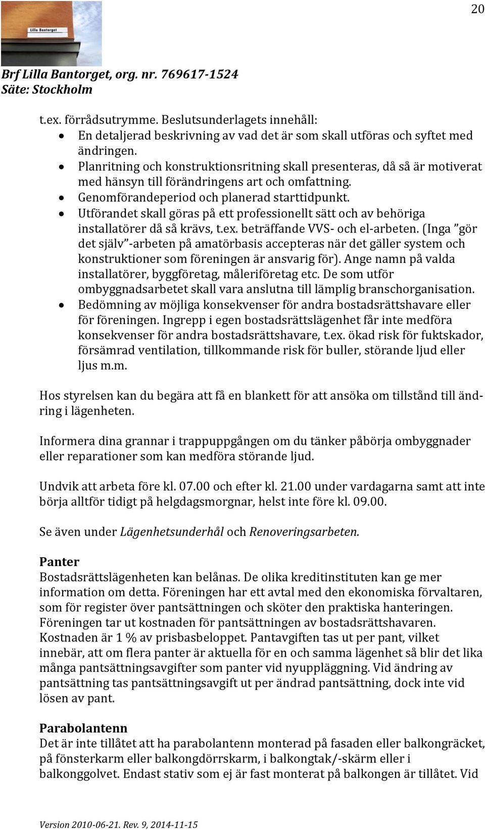 Utförandet skall göras på ett professionellt sätt och av behöriga installatörer då så krävs, t.ex. beträffande VVS- och el-arbeten.