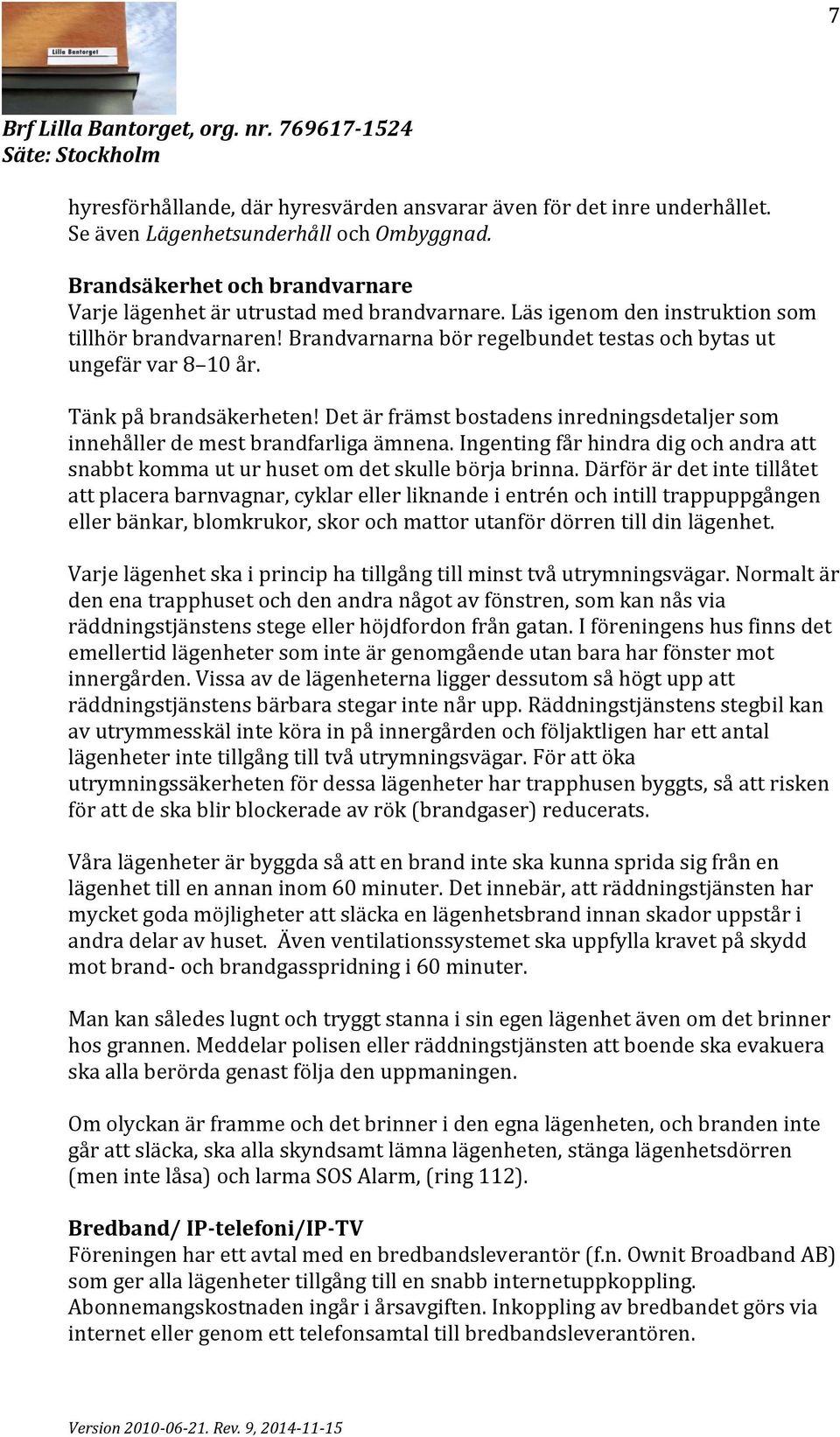 Det är främst bostadens inredningsdetaljer som innehåller de mest brandfarliga ämnena. Ingenting får hindra dig och andra att snabbt komma ut ur huset om det skulle börja brinna.