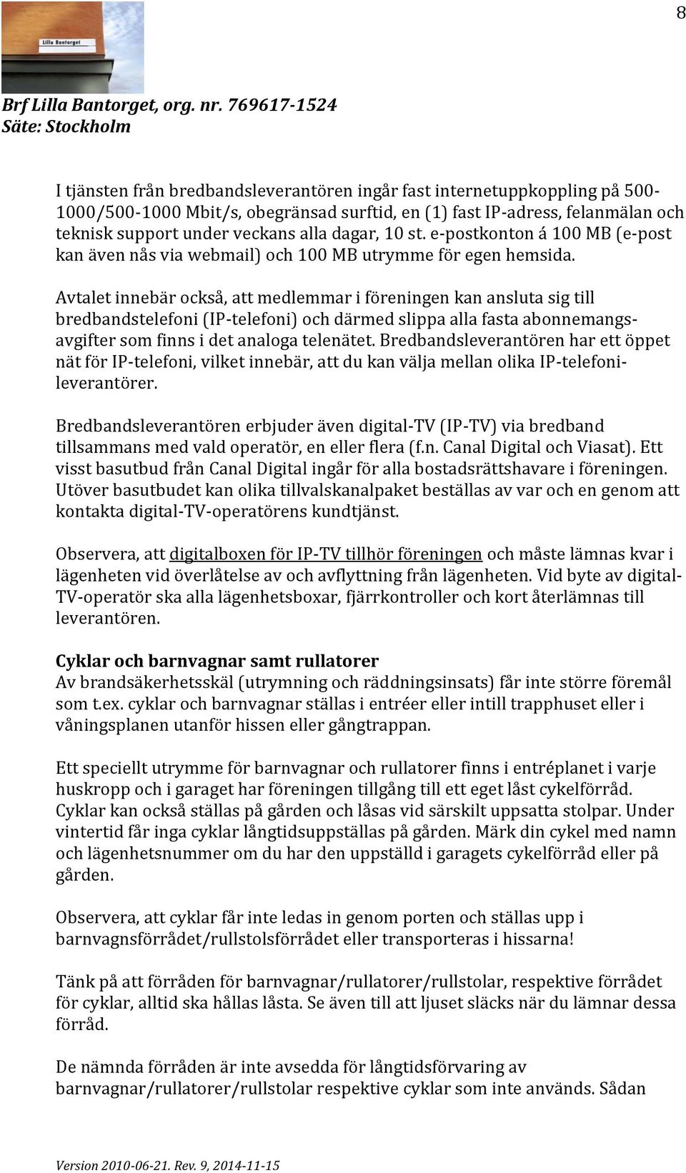 Avtalet innebär också, att medlemmar i föreningen kan ansluta sig till bredbandstelefoni (IP-telefoni) och därmed slippa alla fasta abonnemangsavgifter som finns i det analoga telenätet.