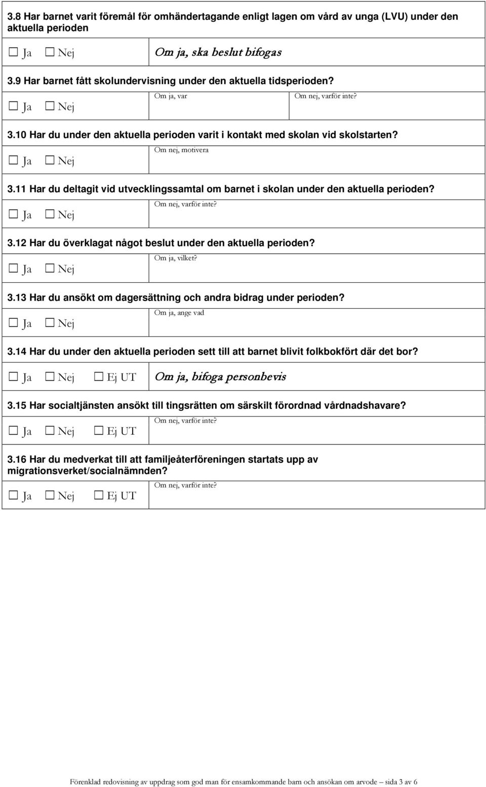 11 Har du deltagit vid utvecklingssamtal om barnet i skolan under den aktuella perioden? 3.12 Har du överklagat något beslut under den aktuella perioden? Om ja, vilket? 3.13 Har du ansökt om dagersättning och andra bidrag under perioden?