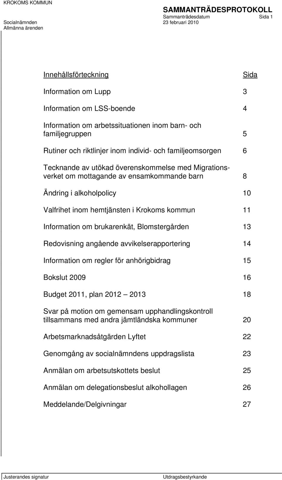 Information om brukarenkät, Blomstergården 13 Redovisning angående avvikelserapportering 14 Information om regler för anhörigbidrag 15 Bokslut 2009 16 Budget 2011, plan 2012 2013 18 Svar på motion om