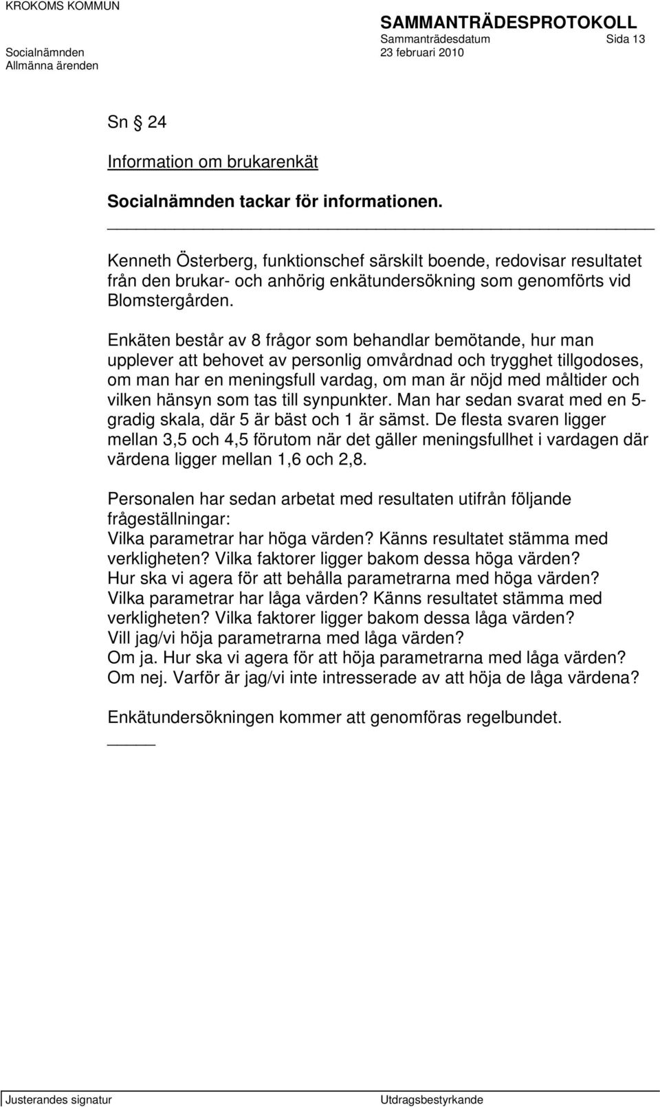 Enkäten består av 8 frågor som behandlar bemötande, hur man upplever att behovet av personlig omvårdnad och trygghet tillgodoses, om man har en meningsfull vardag, om man är nöjd med måltider och