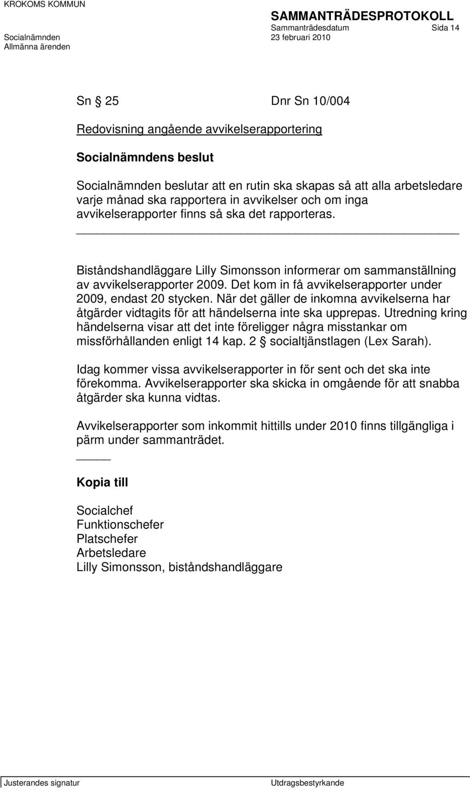 Det kom in få avvikelserapporter under 2009, endast 20 stycken. När det gäller de inkomna avvikelserna har åtgärder vidtagits för att händelserna inte ska upprepas.