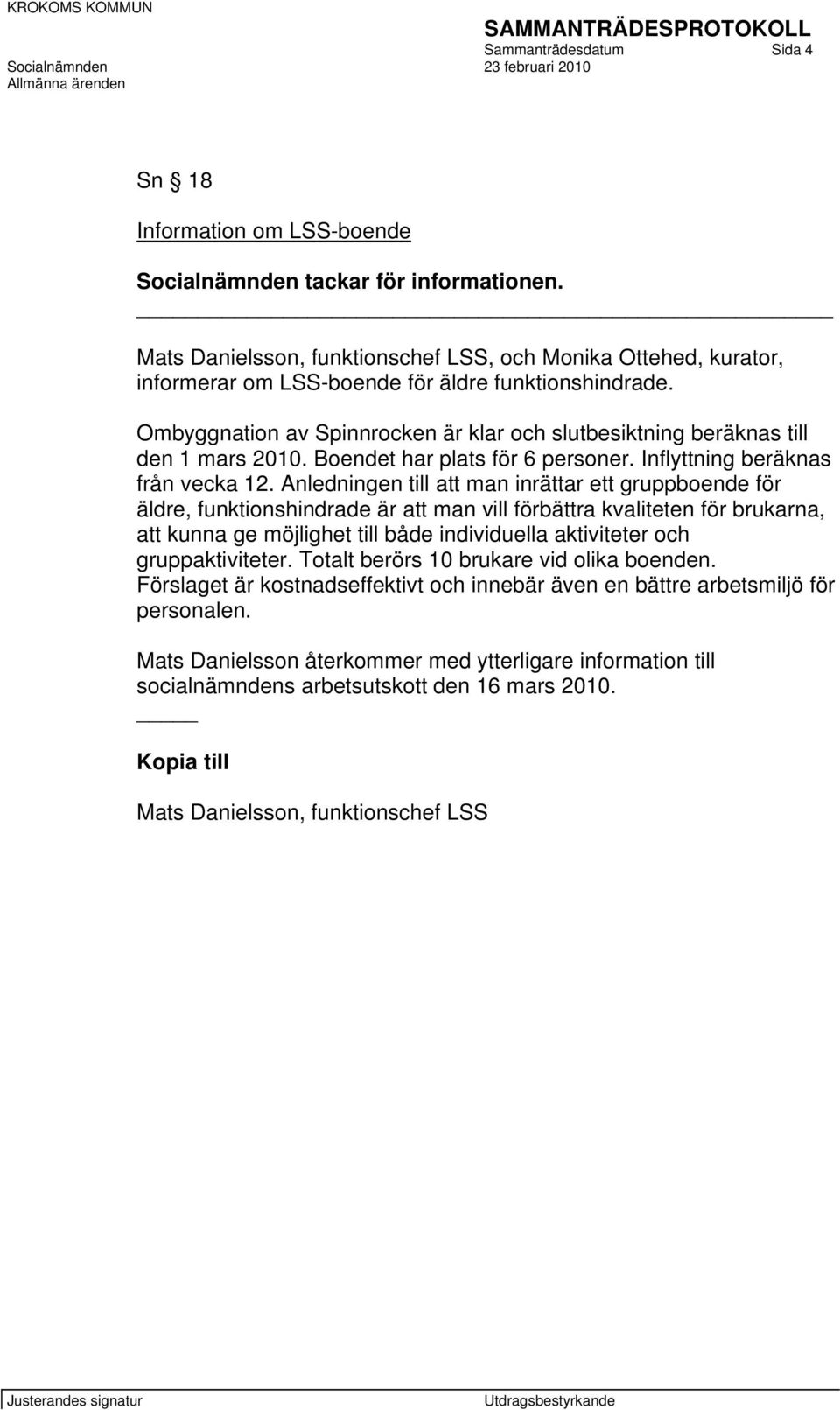 Ombyggnation av Spinnrocken är klar och slutbesiktning beräknas till den 1 mars 2010. Boendet har plats för 6 personer. Inflyttning beräknas från vecka 12.