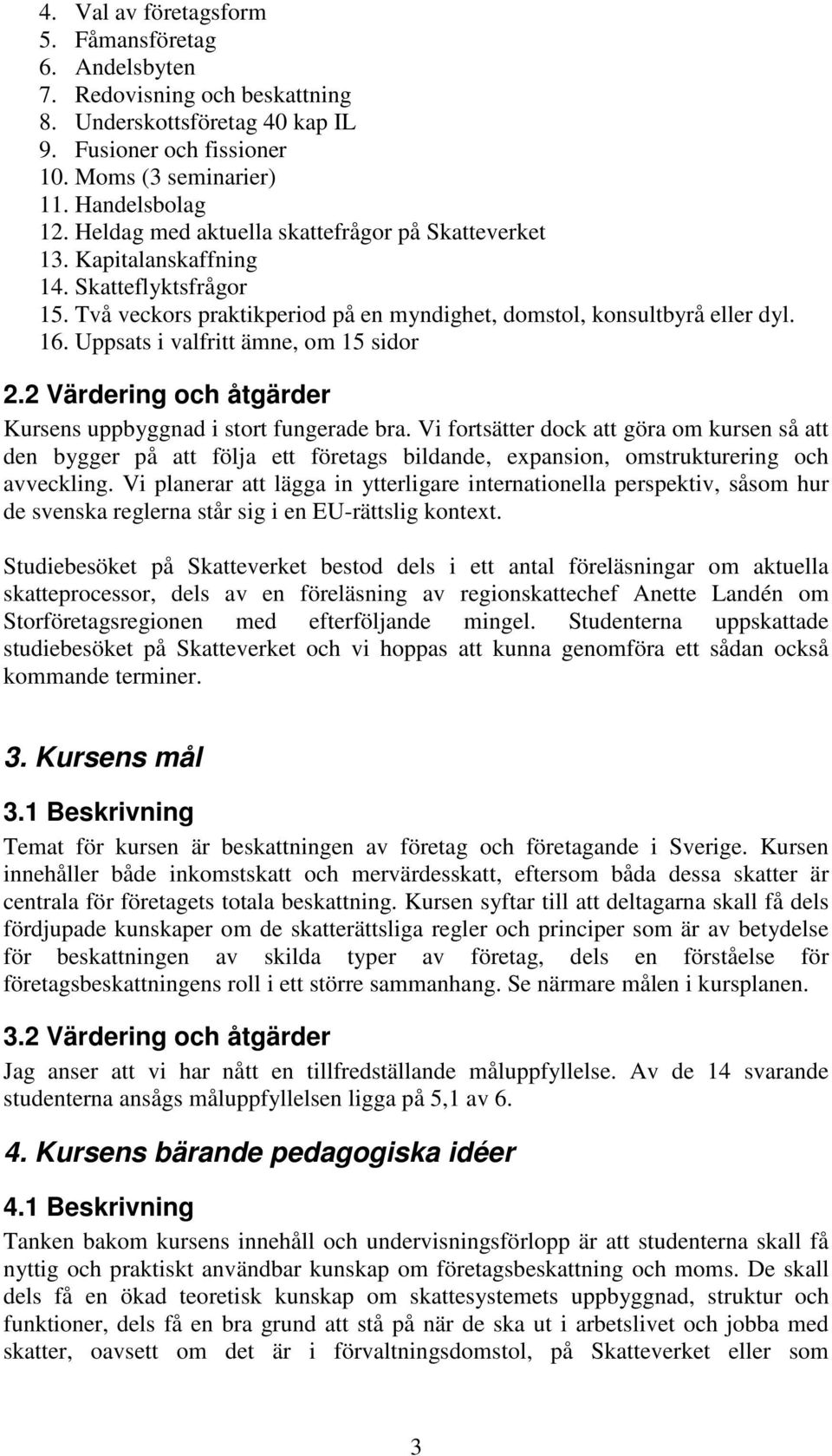 Uppsats i valfritt ämne, om 15 sidor 2.2 Värdering och åtgärder Kursens uppbyggnad i stort fungerade bra.