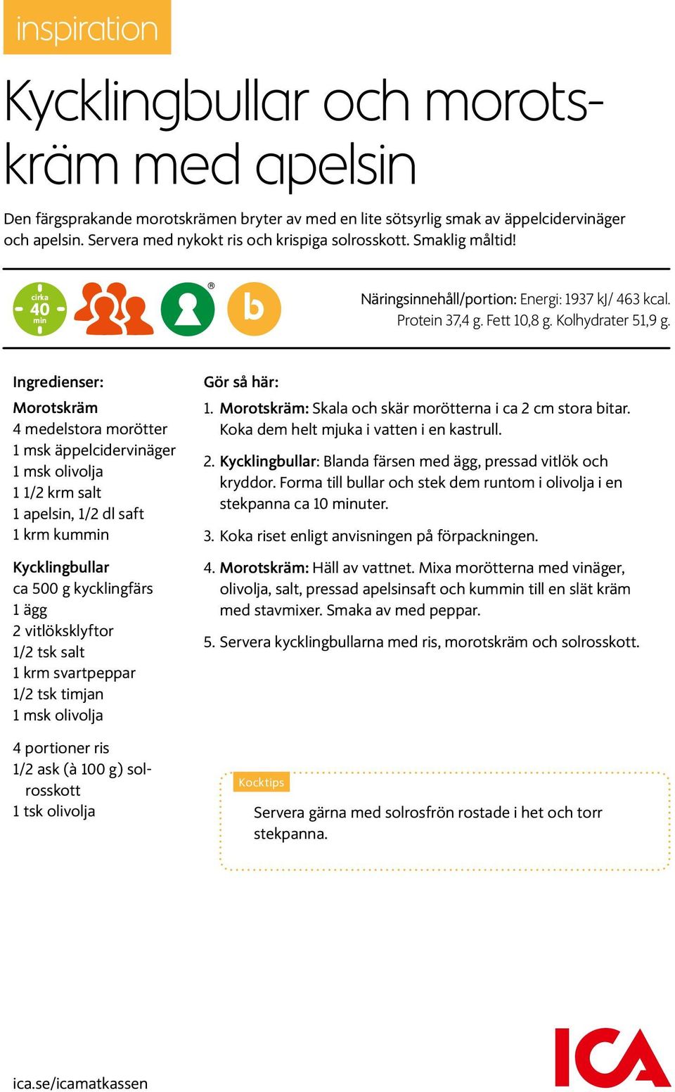 Ingredienser: Morotskräm 4 medelstora morötter 1 msk äppelcidervinäger 1 msk olivolja 1 1/2 krm salt 1 apelsin, 1/2 dl saft 1 krm kummin Kycklingbullar ca 500 g kycklingfärs 1 ägg 2 vitlöksklyftor