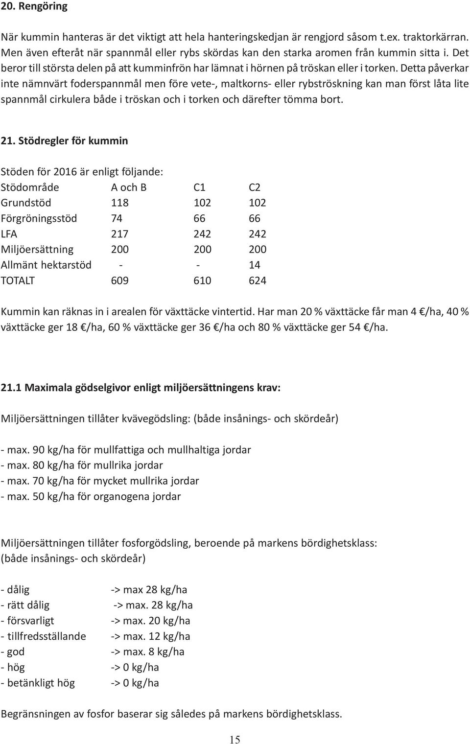 Detta påverkar inte nämnvärt foderspannmål men före vete-, maltkorns- eller rybströskning kan man först låta lite spannmål cirkulera både i tröskan och i torken och därefter tömma bort. 21.