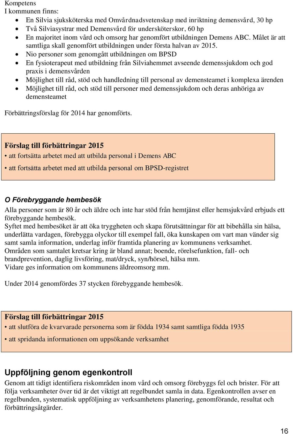 Nio personer som genomgått utbildningen om BPSD En fysioterapeut med utbildning från Silviahemmet avseende demenssjukdom och god praxis i demensvården Möjlighet till råd, stöd och handledning till