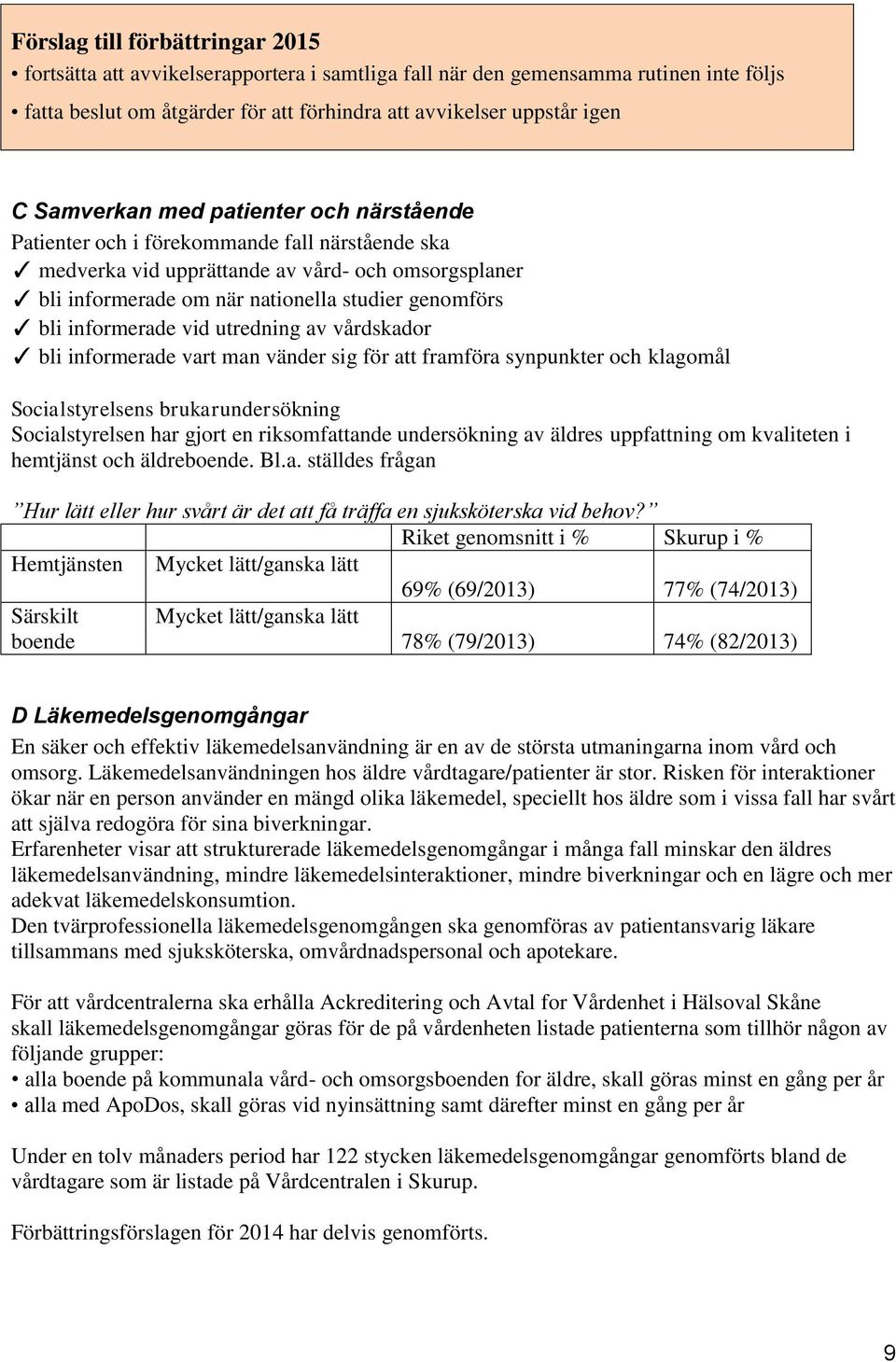 bli informerade vart man vänder sig för att framföra synpunkter och klagomål Socialstyrelsens brukarundersökning Socialstyrelsen har gjort en riksomfattande undersökning av äldres uppfattning om