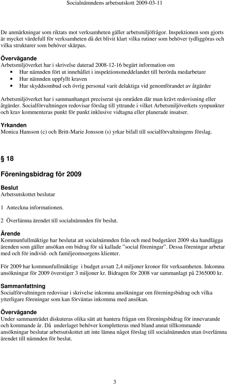 Övervägande Arbetsmiljöverket har i skrivelse daterad 2008-12-16 begärt information om Hur nämnden fört ut innehållet i inspektionsmeddelandet till berörda medarbetare Hur nämnden uppfyllt kraven Hur