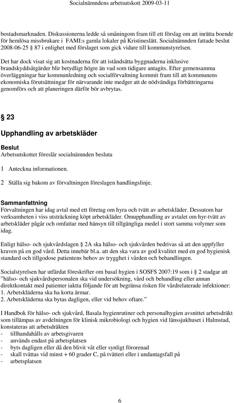 Det har dock visat sig att kostnaderna för att iståndsätta byggnaderna inklusive brandskyddsåtgärder blir betydligt högre än vad som tidigare antagits.