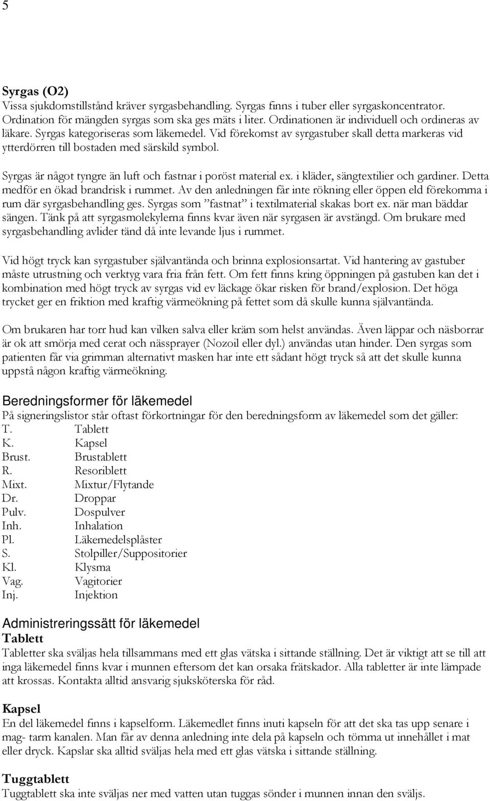 Syrgas är något tyngre än luft och fastnar i poröst material ex. i kläder, sängtextilier och gardiner. Detta medför en ökad brandrisk i rummet.