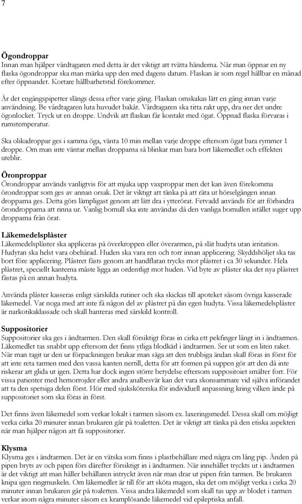 Be vårdtagaren luta huvudet bakåt. Vårdtagaren ska titta rakt upp, dra ner det undre ögonlocket. Tryck ut en droppe. Undvik att flaskan får kontakt med ögat. Öppnad flaska förvaras i rumstemperatur.