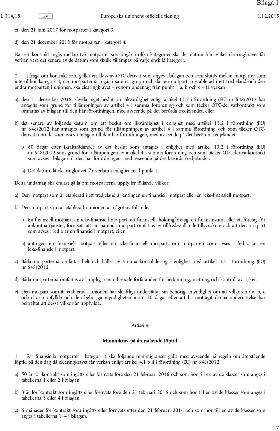 2. I fråga om kontrakt som gäller en klass av OTC-derivat som anges i bilagan och som slutits mellan motparter som inte tillhör kategori 4, där motparterna ingår i samma grupp och där en motpart är