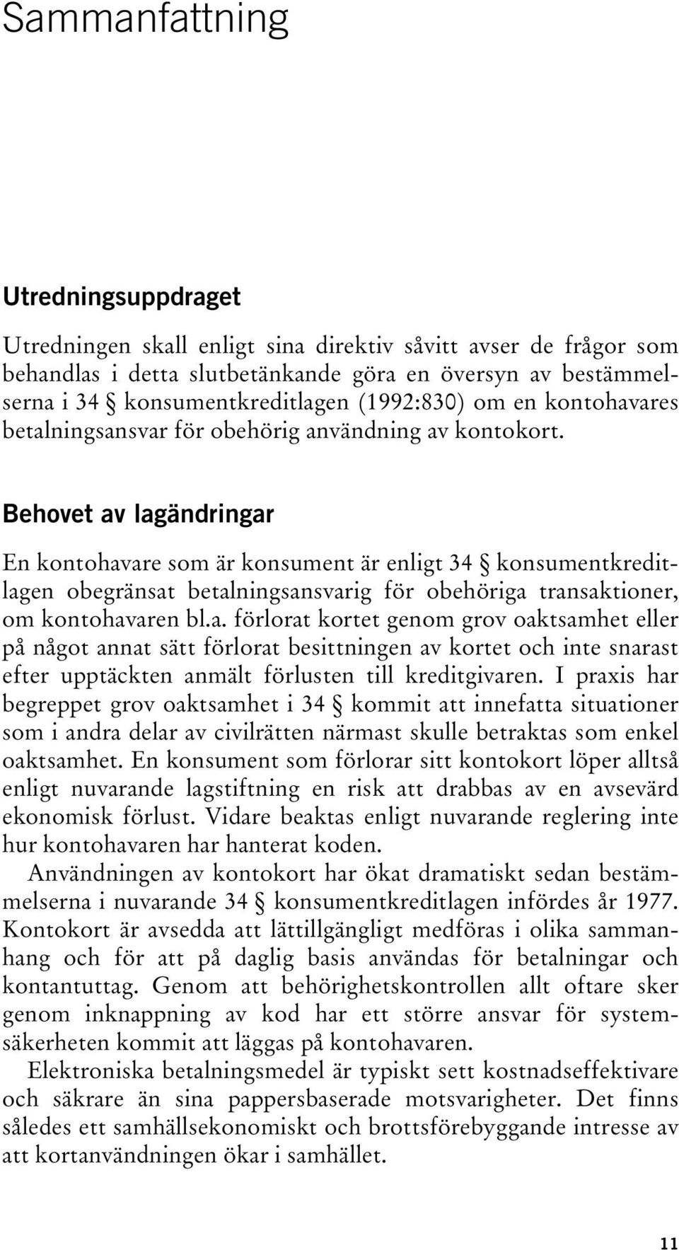 Behovet av lagändringar En kontohavare som är konsument är enligt 34 konsumentkreditlagen obegränsat betalningsansvarig för obehöriga transaktioner, om kontohavaren bl.a. förlorat kortet genom grov oaktsamhet eller på något annat sätt förlorat besittningen av kortet och inte snarast efter upptäckten anmält förlusten till kreditgivaren.