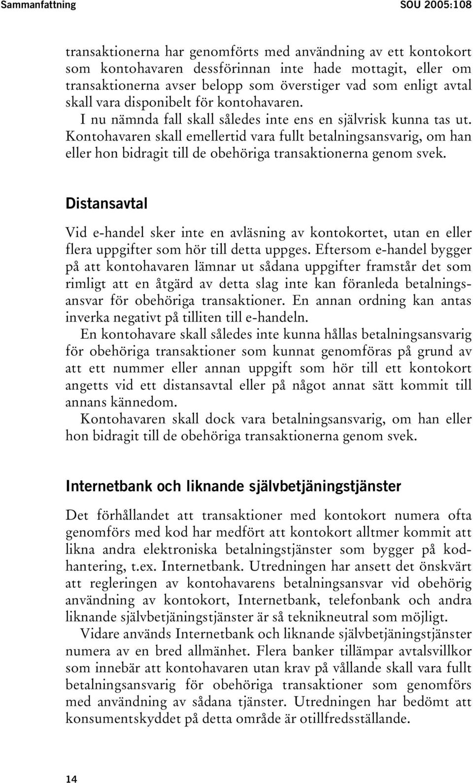 Kontohavaren skall emellertid vara fullt betalningsansvarig, om han eller hon bidragit till de obehöriga transaktionerna genom svek.