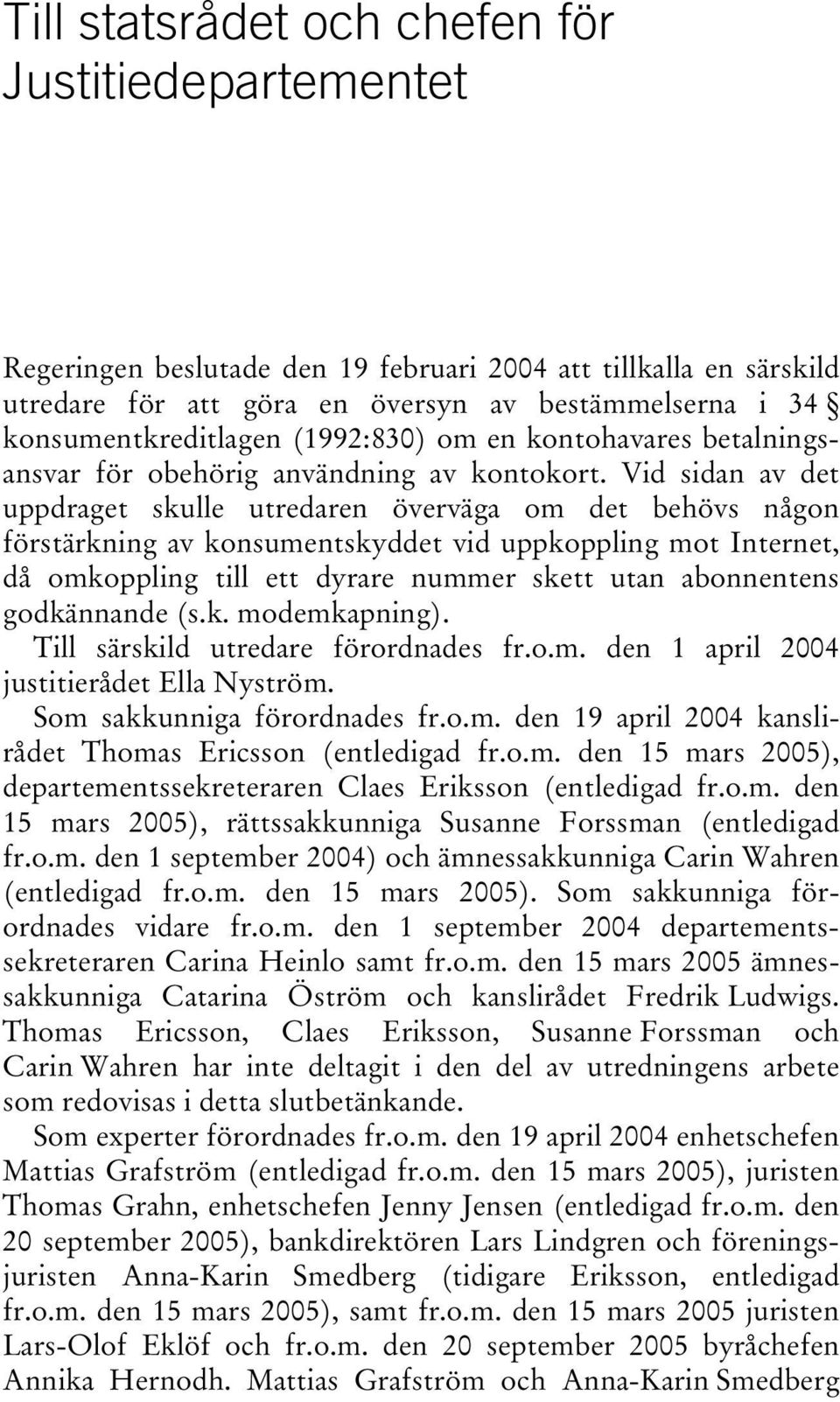 Vid sidan av det uppdraget skulle utredaren överväga om det behövs någon förstärkning av konsumentskyddet vid uppkoppling mot Internet, då omkoppling till ett dyrare nummer skett utan abonnentens