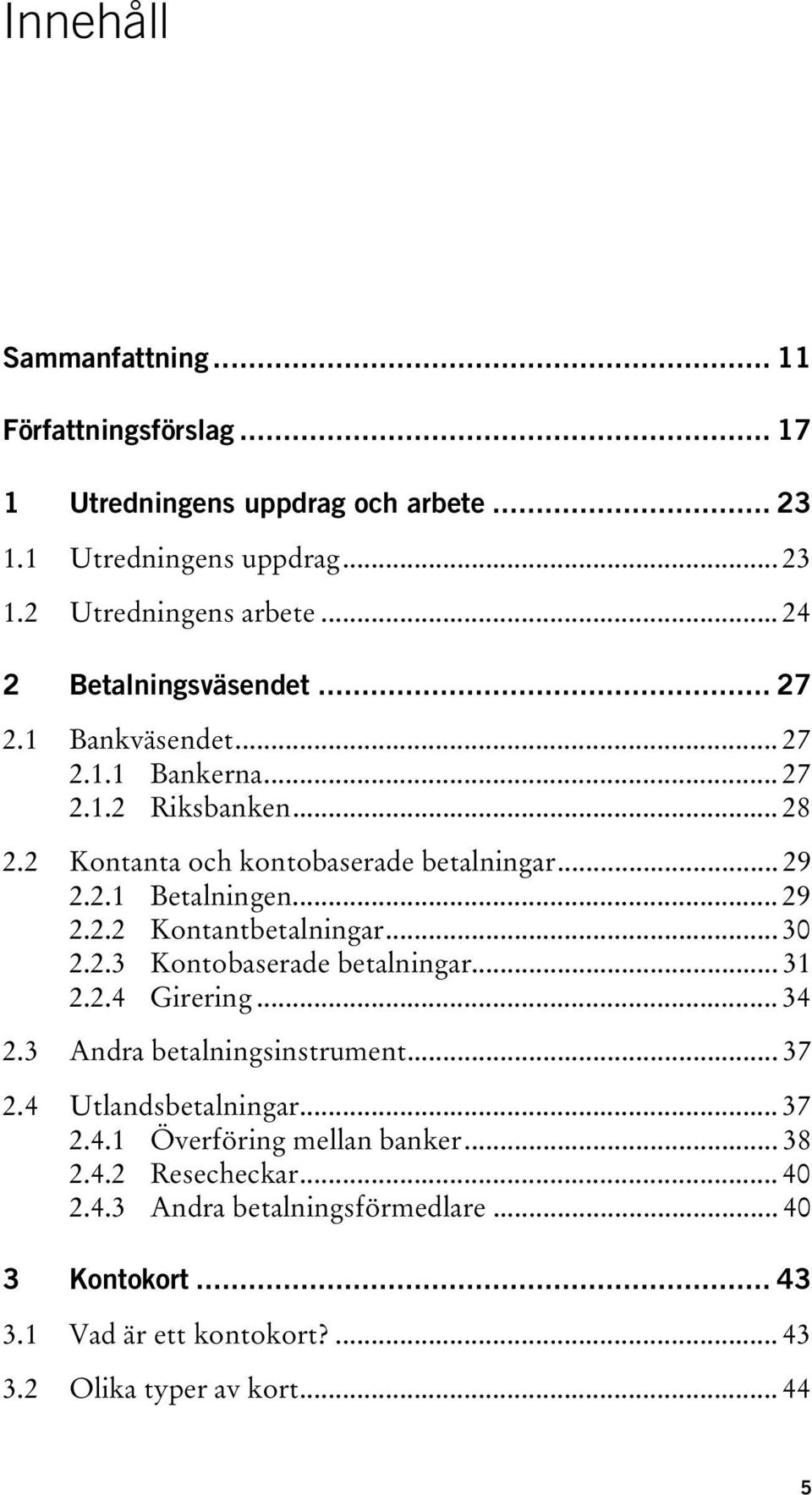 .. 29 2.2.2 Kontantbetalningar... 30 2.2.3 Kontobaserade betalningar... 31 2.2.4 Girering... 34 2.3 Andra betalningsinstrument... 37 2.4 Utlandsbetalningar... 37 2.4.1 Överföring mellan banker.