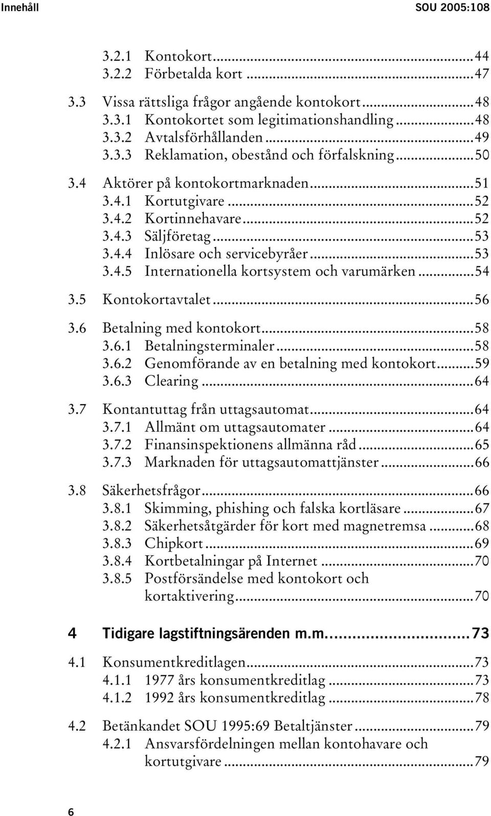 ..54 3.5 Kontokortavtalet...56 3.6 Betalning med kontokort...58 3.6.1 Betalningsterminaler...58 3.6.2 Genomförande av en betalning med kontokort...59 3.6.3 Clearing...64 3.