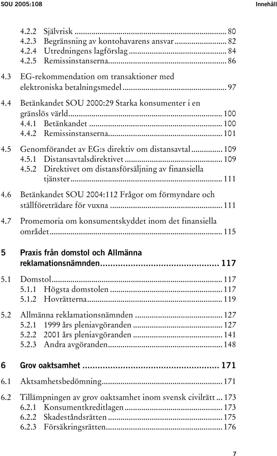 .. 101 4.5 Genomförandet av EG:s direktiv om distansavtal... 109 4.5.1 Distansavtalsdirektivet... 109 4.5.2 Direktivet om distansförsäljning av finansiella tjänster... 111 4.