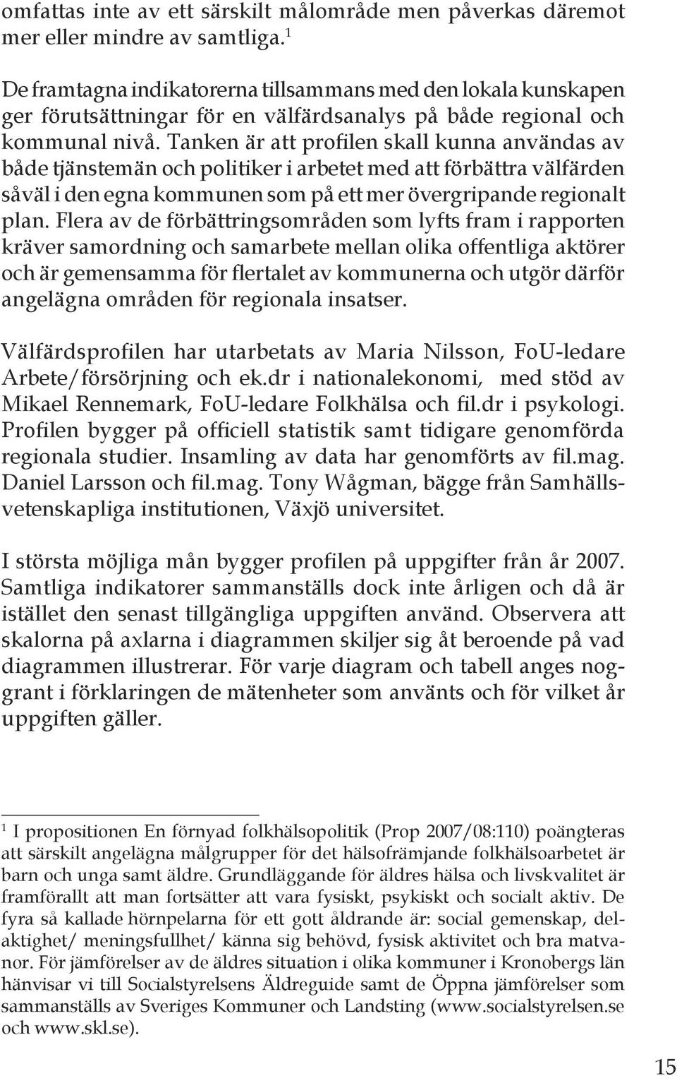 Tanken är att profilen skall kunna användas av både tjänstemän och politiker i arbetet med att förbättra välfärden såväl i den egna kommunen som på ett mer övergripande regionalt plan.