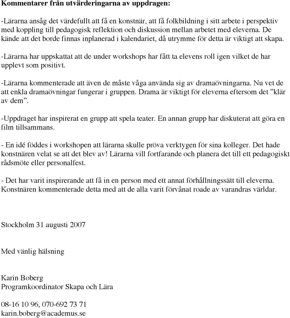 -Lärarna har uppskattat att de under workshops har fått ta elevens roll igen vilket de har upplevt som positivt. -Lärarna kommenterade att även de måste våga använda sig av dramaövningarna.