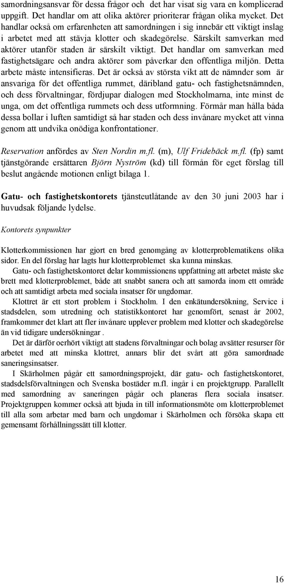 Särskilt samverkan med aktörer utanför staden är särskilt viktigt. Det handlar om samverkan med fastighetsägare och andra aktörer som påverkar den offentliga miljön. Detta arbete måste intensifieras.