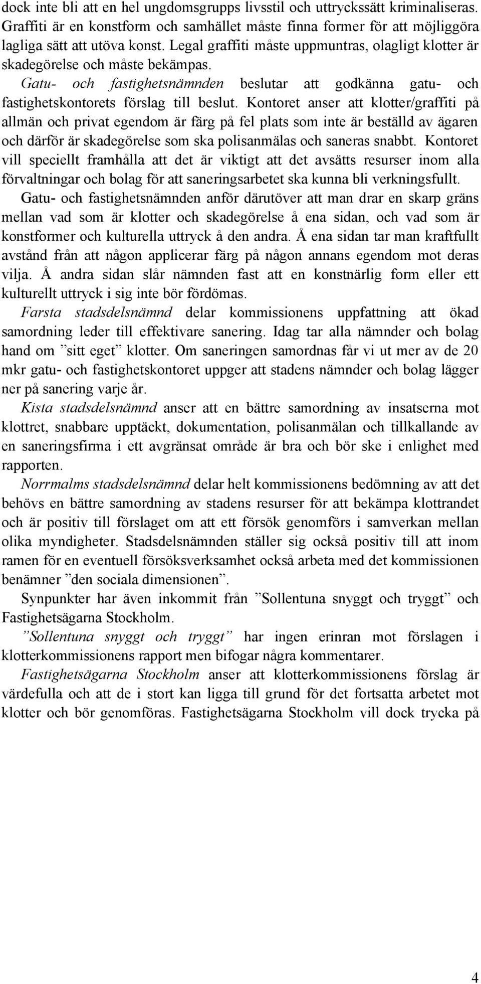 Kontoret anser att klotter/graffiti på allmän och privat egendom är färg på fel plats som inte är beställd av ägaren och därför är skadegörelse som ska polisanmälas och saneras snabbt.