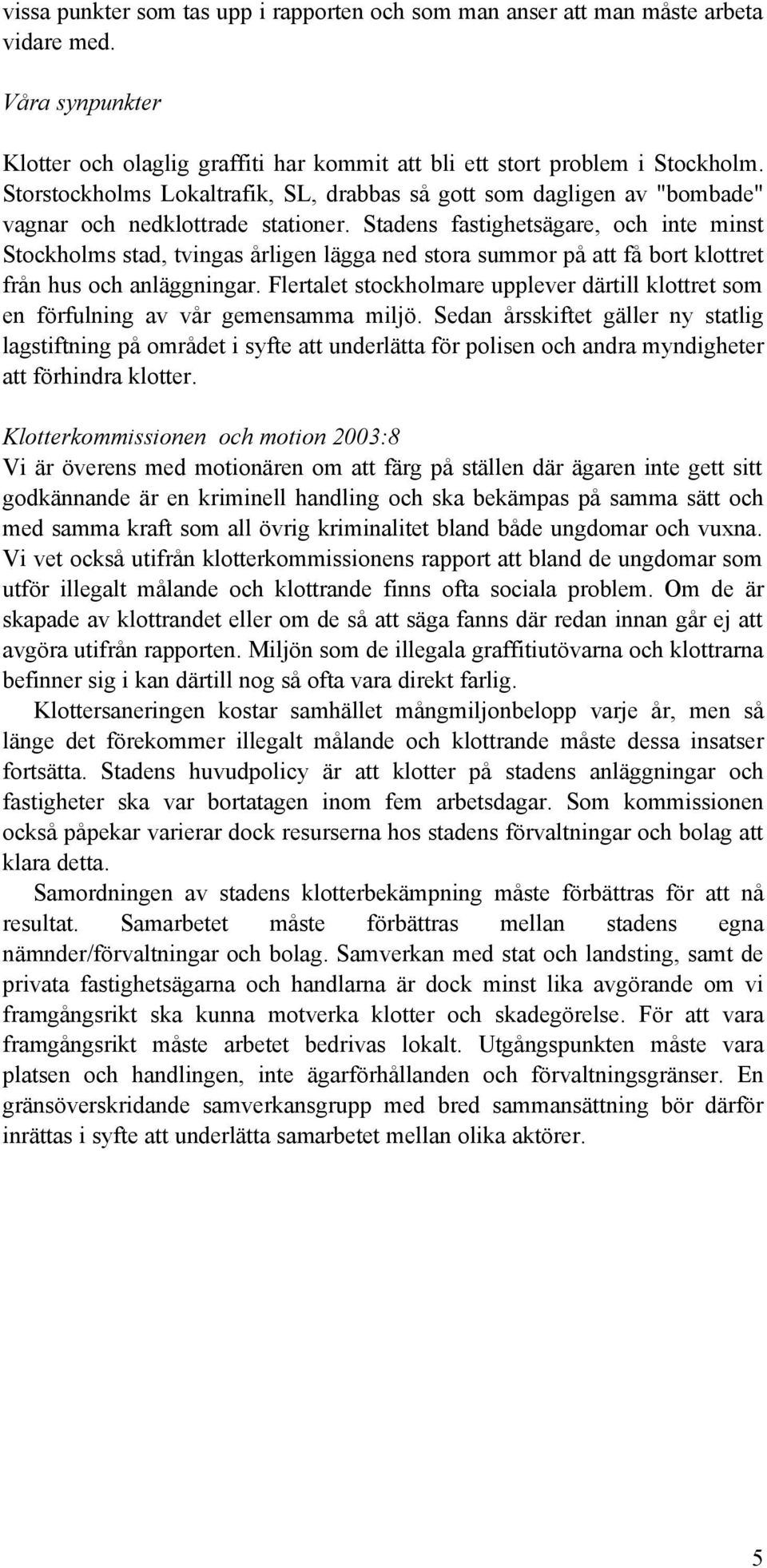 Stadens fastighetsägare, och inte minst Stockholms stad, tvingas årligen lägga ned stora summor på att få bort klottret från hus och anläggningar.