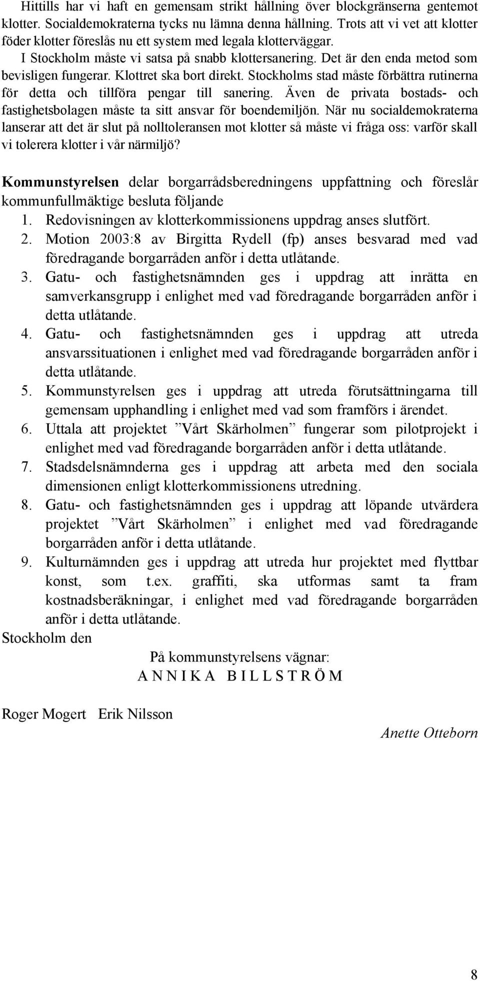 Klottret ska bort direkt. Stockholms stad måste förbättra rutinerna för detta och tillföra pengar till sanering. Även de privata bostads- och fastighetsbolagen måste ta sitt ansvar för boendemiljön.