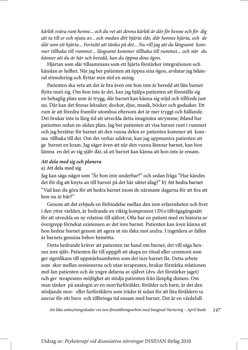 Hjärtan som slår tillsammans som ett hjärta förstärker integrationen och känslan av helhet. När jag ber patienten att öppna sina ögon, avslutar jag bilateral stimulering och flyttar min stol en aning.