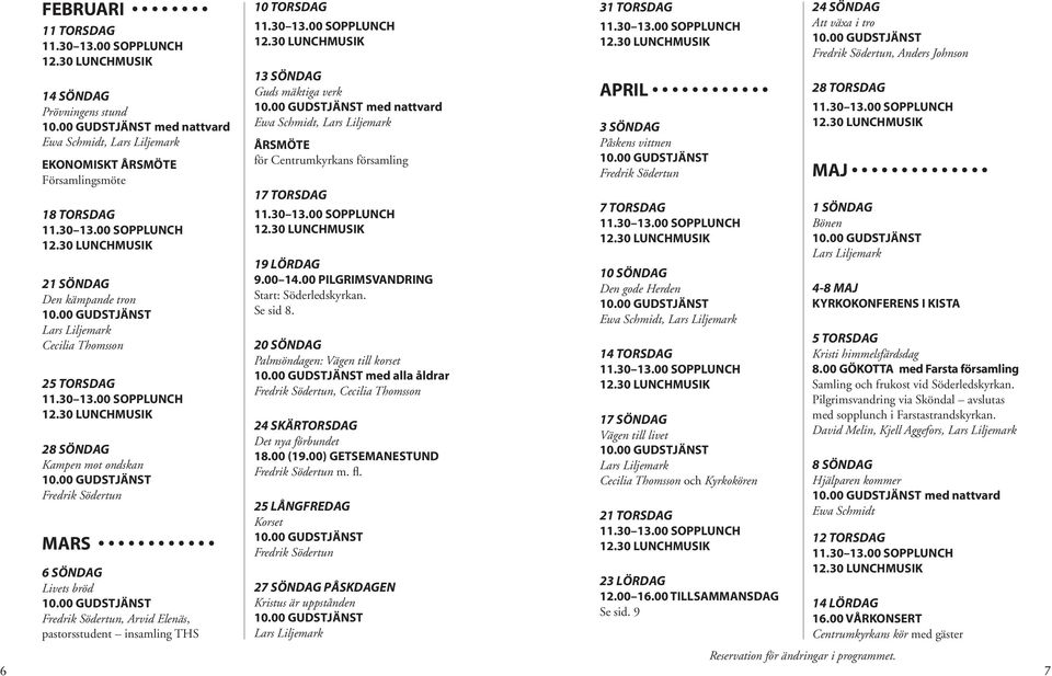 LÖRDAG 9.00 14.00 PILGRIMSVANDRING Start: Söderledskyrkan. Se sid 8. 20 SÖNDAG Palmsöndagen: Vägen till korset med alla åldrar, Cecilia Thomsson 24 SKÄRTORSDAG Det nya förbundet 18.00 (19.