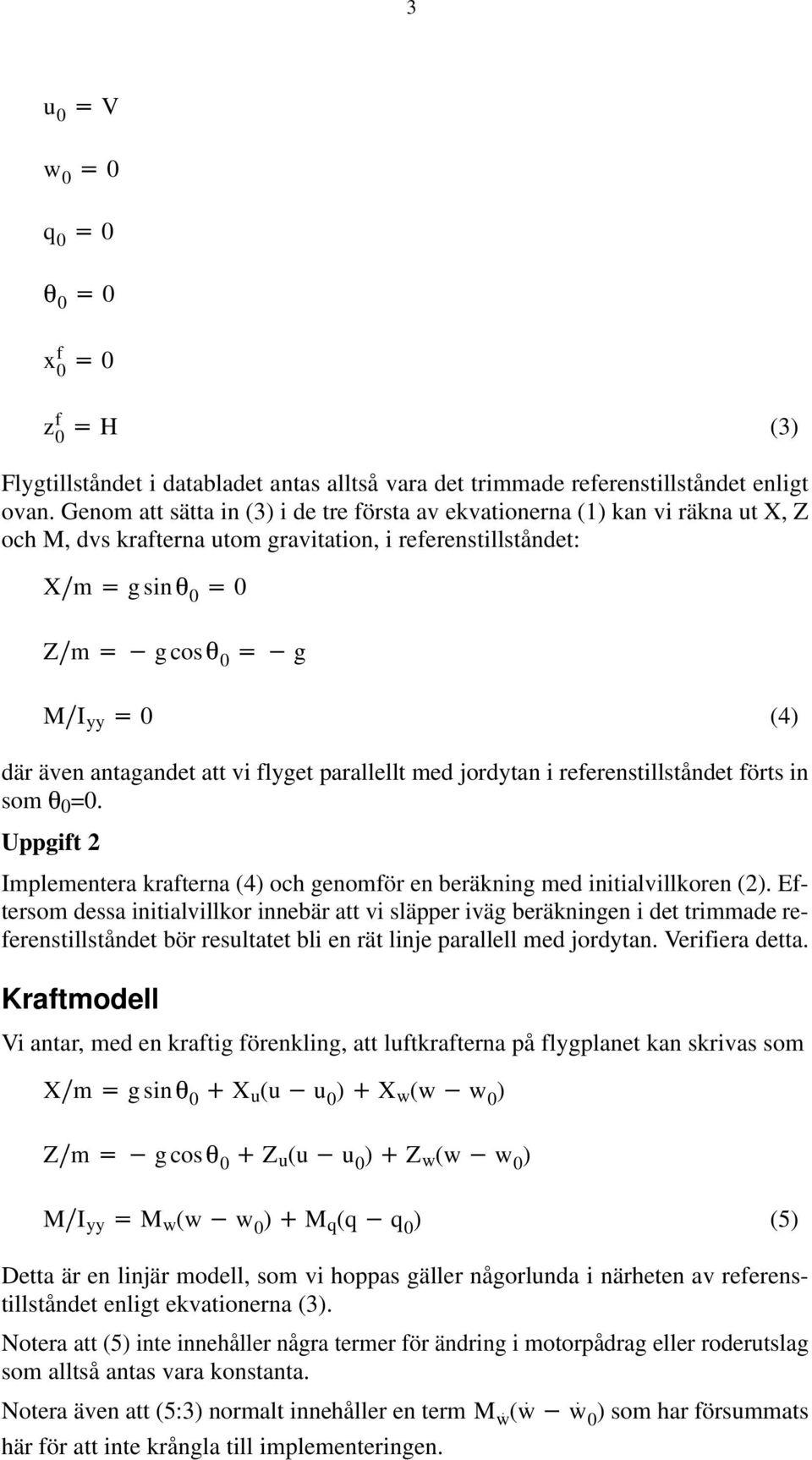 antagandet att vi flyget parallellt med jordytan i referenstillståndet förts in som 0=0. Uppgift 2 Implementera krafterna (4) och genomför en beräkning med initialvillkoren (2).