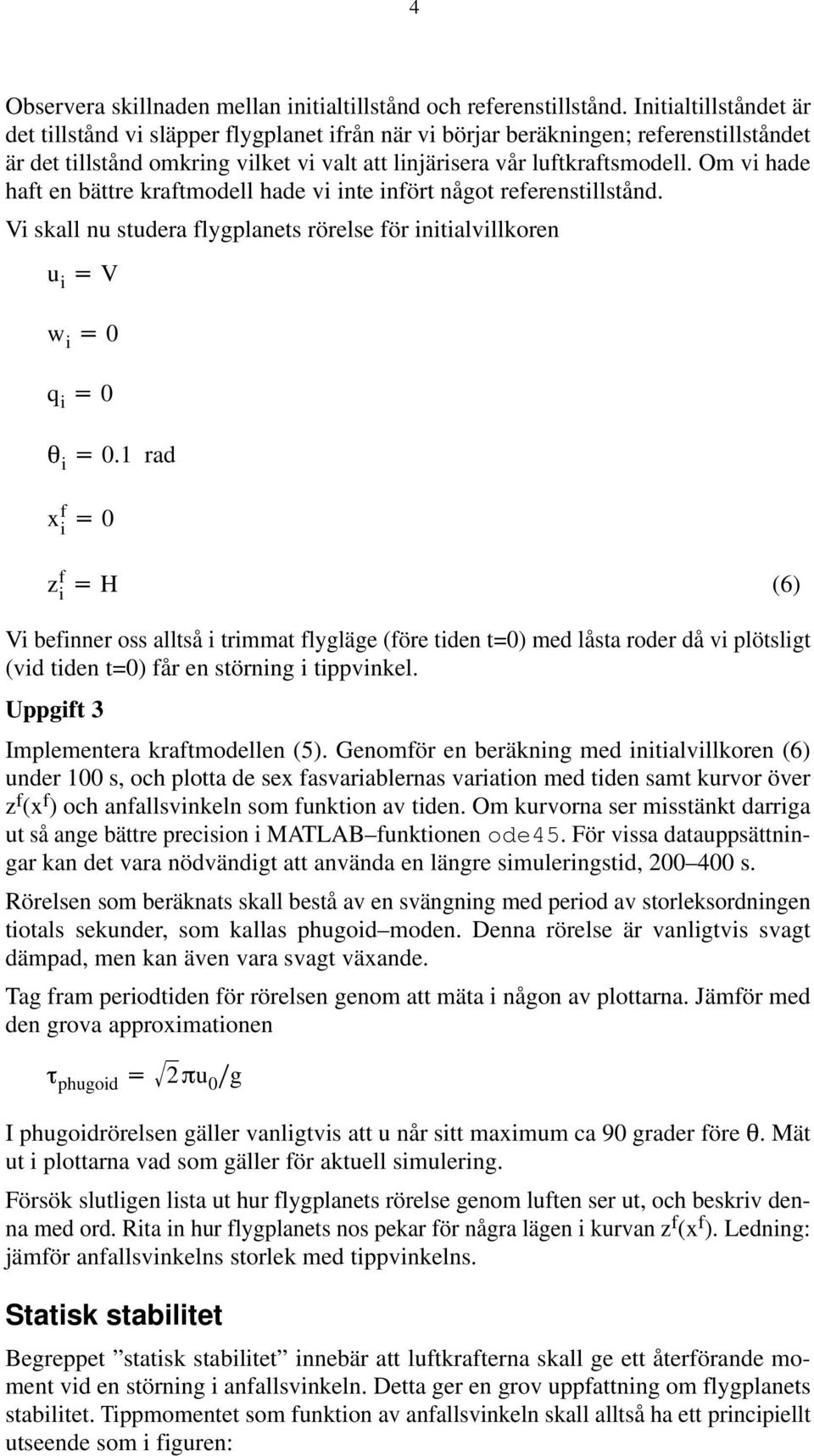 Om vi hade haft en bättre kraftmodell hade vi inte infört något referenstillstånd. Vi skall nu studera flygplanets rörelse för initialvillkoren u i V w i 0 q i 0 i 0.