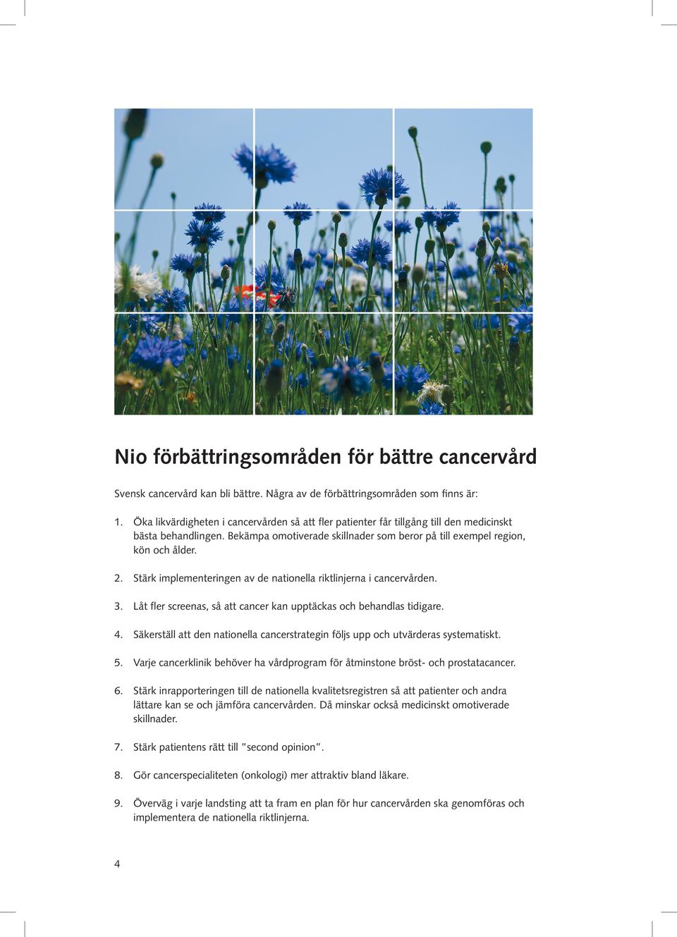 Stärk implementeringen av de nationella riktlinjerna i cancervården. 3. Låt fler screenas, så att cancer kan upptäckas och behandlas tidigare. 4.