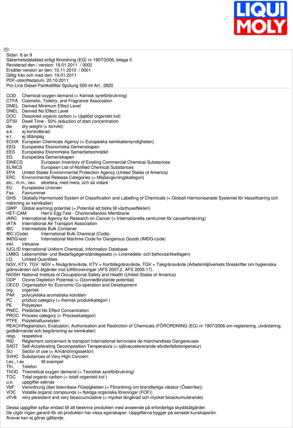 kol) DT50 Dwell Time - 50% reduction of start concentration dw dry weight (= torrvikt) e.k. ej kontrollerad ej tillämplig ECHA European Chemicals Agency (= Europeiska kemikaliemyndigheten) EEG