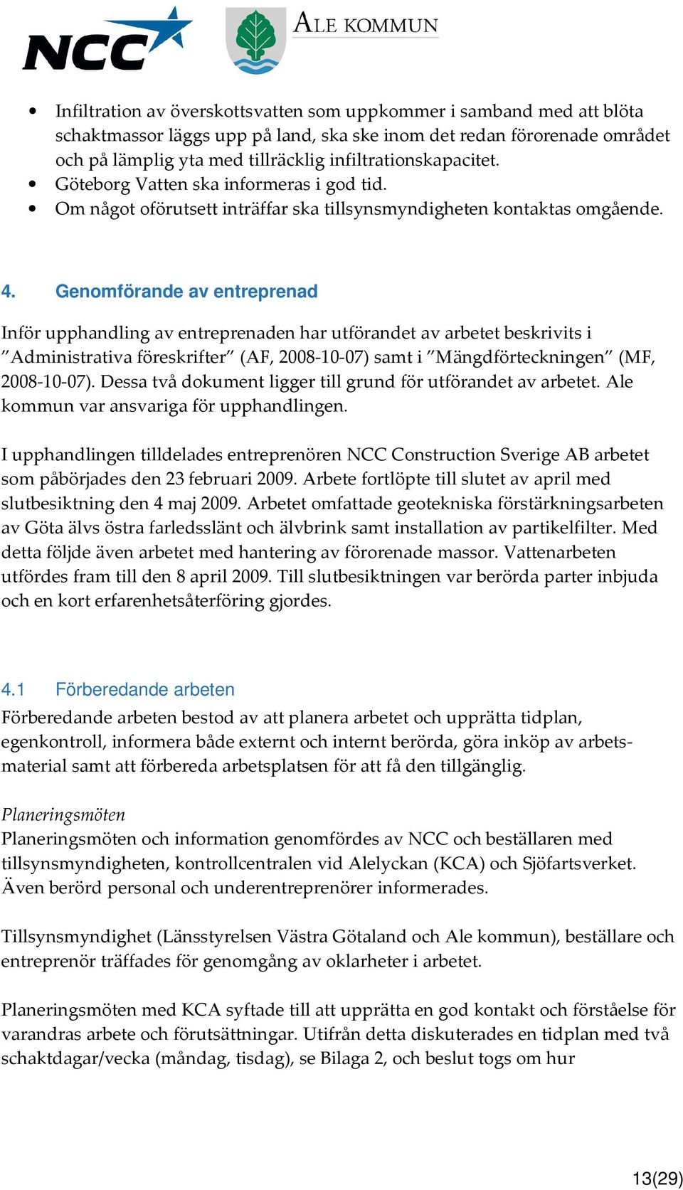 Genomförande av entreprenad Inför upphandling av entreprenaden har utförandet av arbetet beskrivits i Administrativa föreskrifter (AF, 2008-10-07) samt i Mängdförteckningen (MF, 2008-10-07).