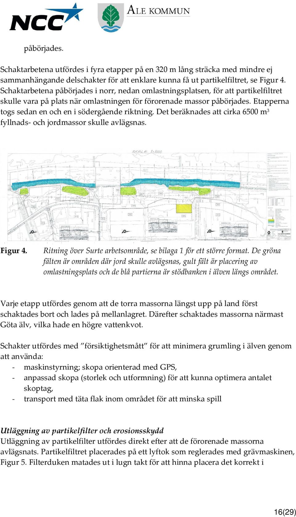 Etapperna togs sedan en och en i södergående riktning. Det beräknades att cirka 6500 m 3 fyllnads- och jordmassor skulle avlägsnas. Figur 4.