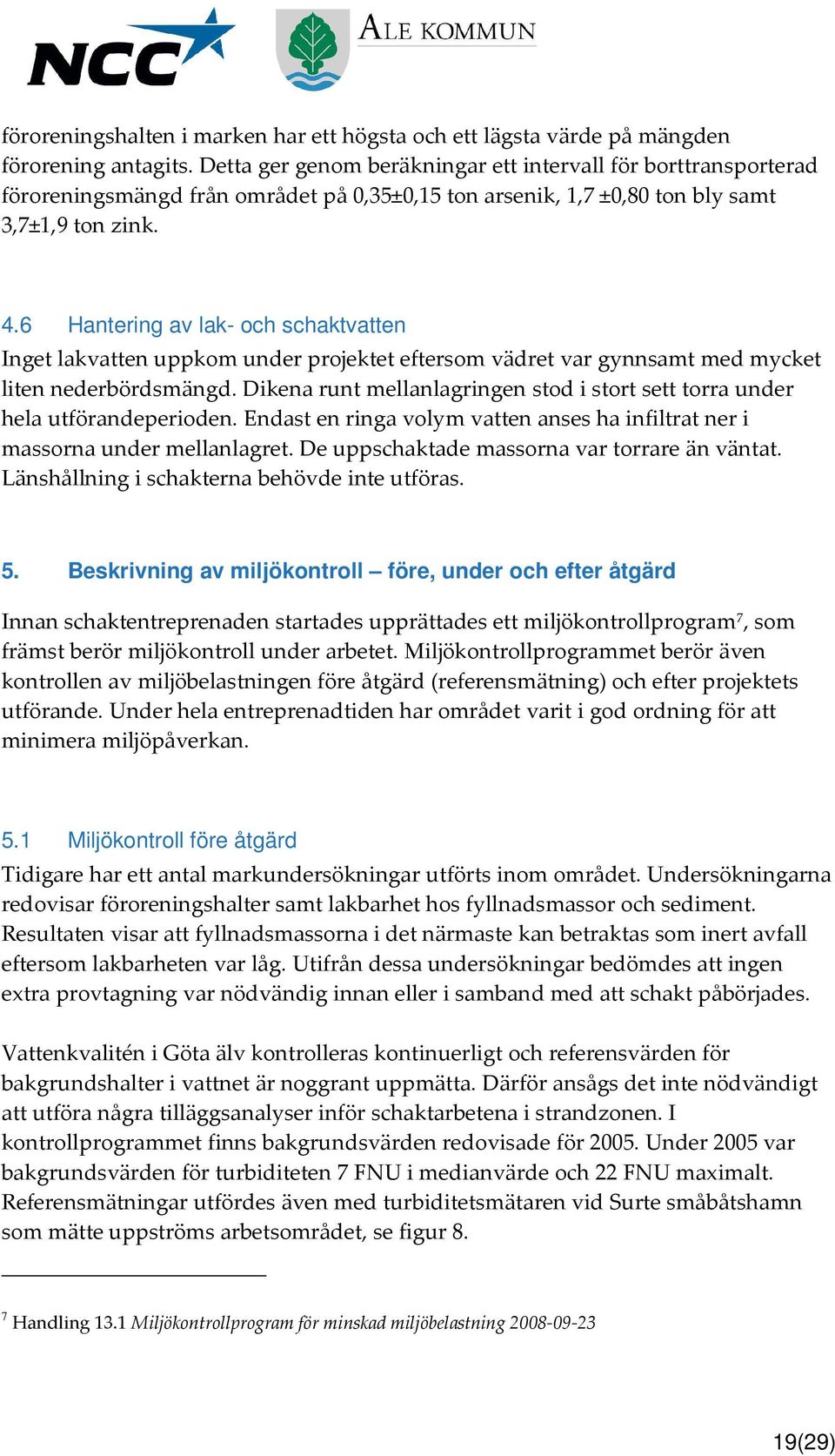 6 Hantering av lak- och schaktvatten Inget lakvatten uppkom under projektet eftersom vädret var gynnsamt med mycket liten nederbördsmängd.