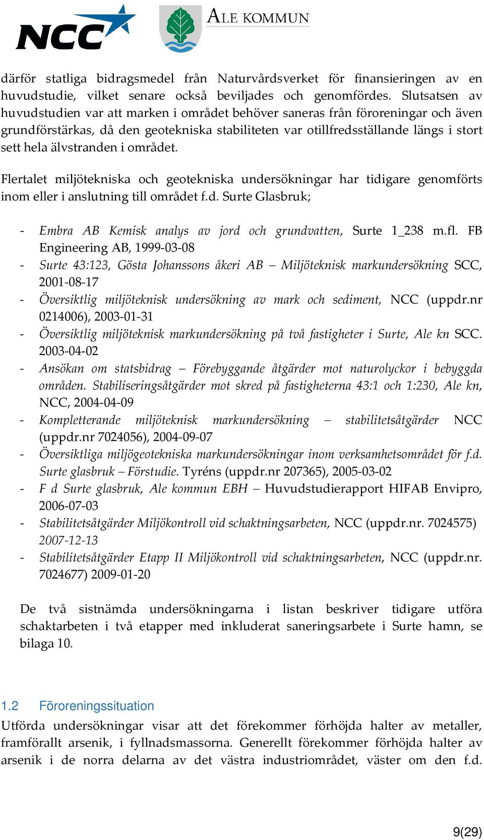 älvstranden i området. Flertalet miljötekniska och geotekniska undersökningar har tidigare genomförts inom eller i anslutning till området f.d. Surte Glasbruk; - Embra AB Kemisk analys av jord och grundvatten, Surte 1_238 m.