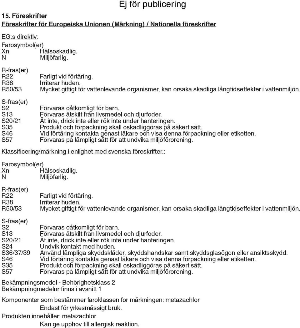 S13 Förvaras åtskilt från livsmedel och djurfoder. S20/21 Ät inte, drick inte eller rök inte under hanteringen. S35 Produkt och förpackning skall oskadliggöras på säkert sätt.