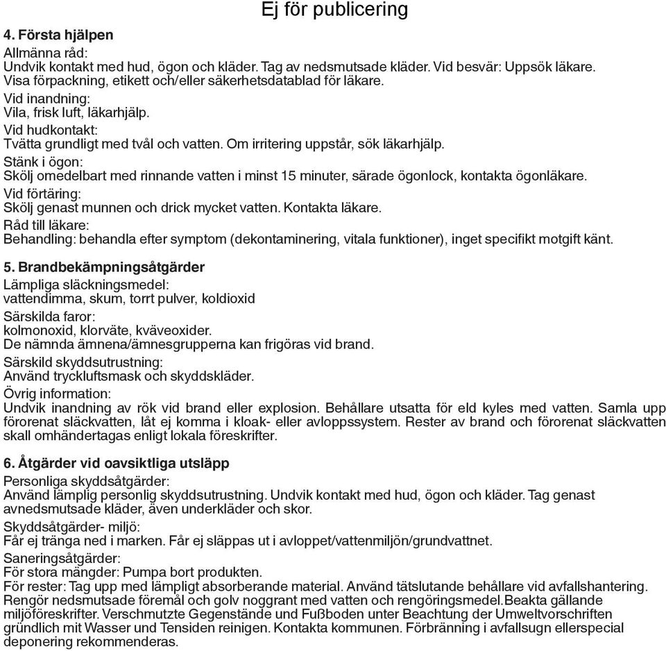 Stänk i ögon: Skölj omedelbart med rinnande vatten i minst 15 minuter, särade ögonlock, kontakta ögonläkare. Vid förtäring: Skölj genast munnen och drick mycket vatten. Kontakta läkare.